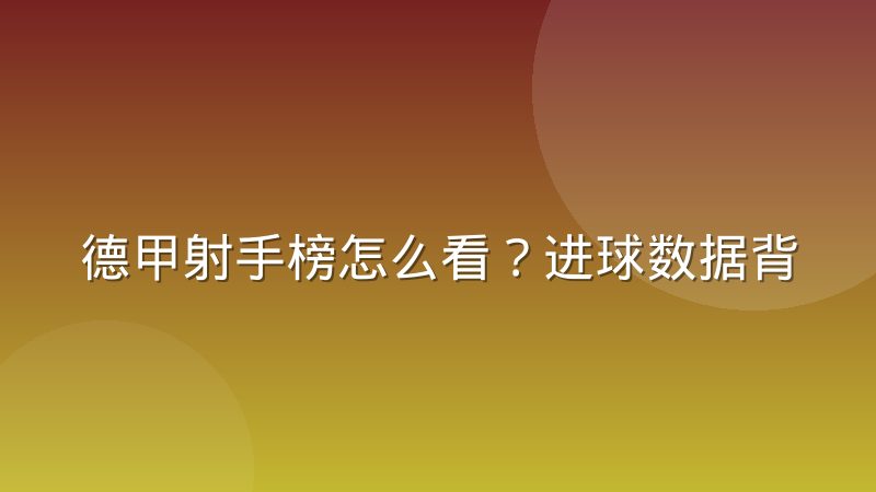 德甲射手榜怎么看？进球数据背后的门道与查询方法
