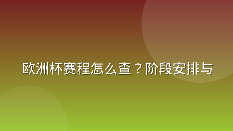 欧洲杯赛程怎么查？阶段安排与对阵生成规则详解